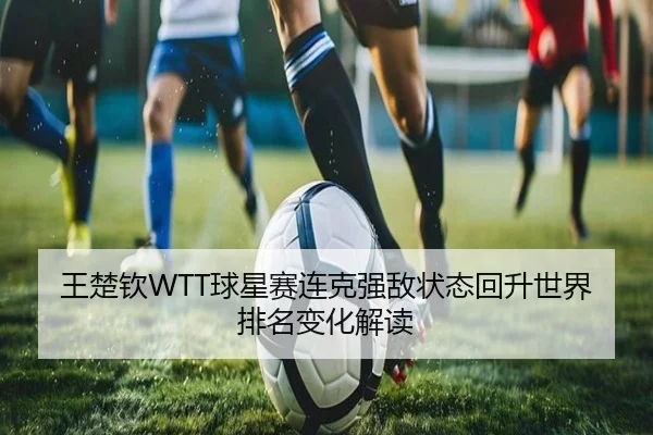 王楚钦WTT球星赛连克强敌状态回升世界排名变化解读
