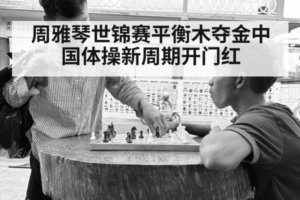 周雅琴世锦赛平衡木夺金中国体操新周期开门红
