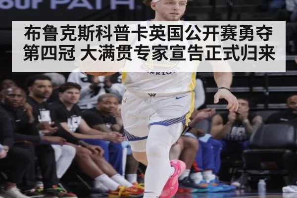 布鲁克斯科普卡英国公开赛勇夺第四冠 大满贯专家宣告正式归来