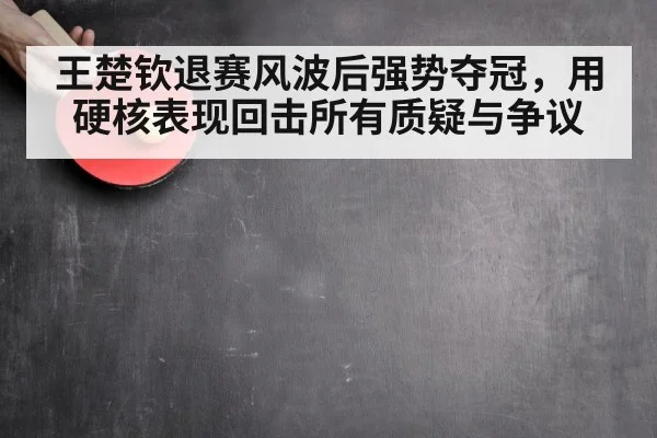 王楚钦退赛风波后强势夺冠，用硬核表现回击所有质疑与争议